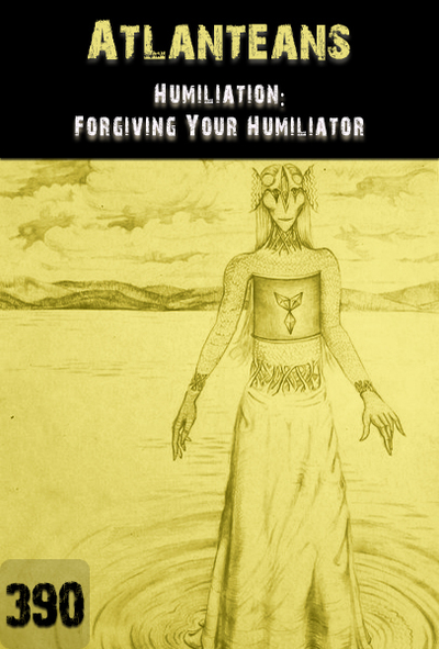 Full humiliation forgiving your humiliator atlanteans part 390