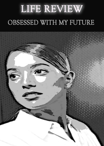 Full life review obsessed with my future