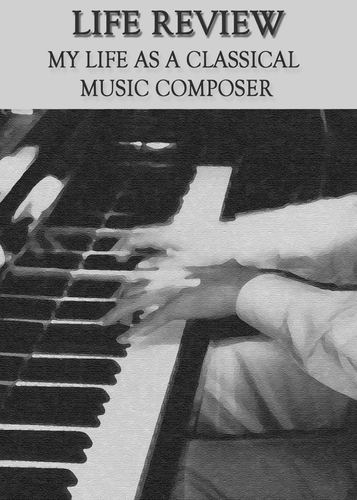 Full life review my life as a classical music composer