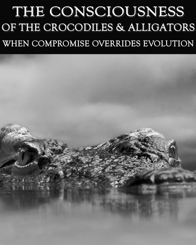 Full when compromise overrides evolution the consciousness of the crocodiles alligators