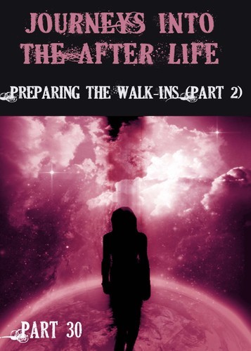 Full journeys into the afterlife preparing the walk ins part 2 part 30